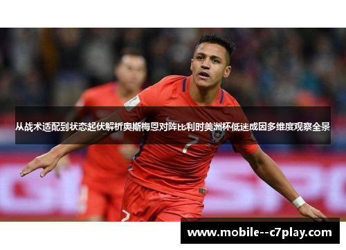 从战术适配到状态起伏解析奥斯梅恩对阵比利时美洲杯低迷成因多维度观察全景