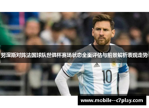 努涅斯对阵法国球队世俱杯赛场状态全面评估与前景解析表现走势