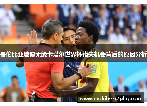 哥伦比亚遗憾无缘卡塔尔世界杯错失机会背后的原因分析