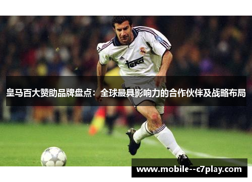 皇马百大赞助品牌盘点：全球最具影响力的合作伙伴及战略布局