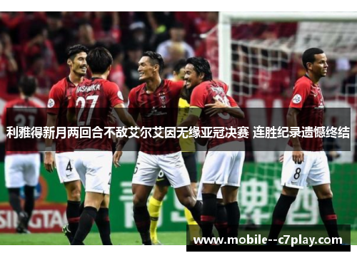 利雅得新月两回合不敌艾尔艾因无缘亚冠决赛 连胜纪录遗憾终结